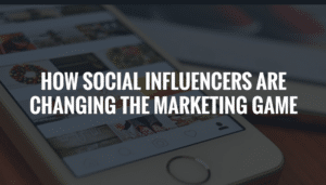 How ‘Social Influencers’​ Are Changing the Marketing Game.