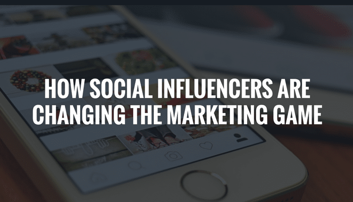 How ‘Social Influencers’​ Are Changing the Marketing Game.