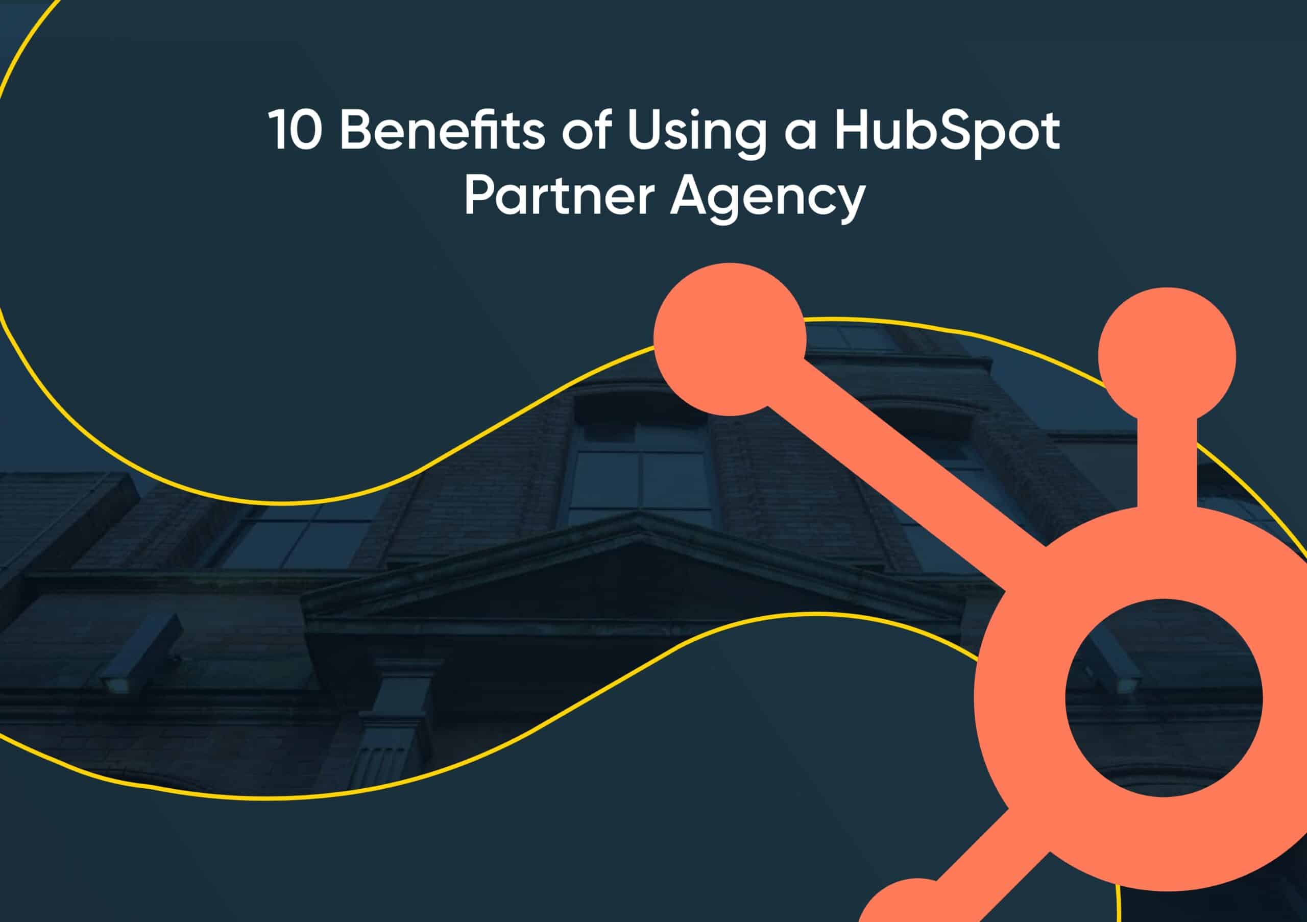 10 Benefits of Using a HubSpot Partner Agency